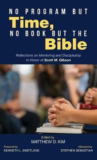 Cover image for No Program But Time, No Book But the Bible: Reflections on Mentoring and Discipleship in Honor of Scott M. Gibson