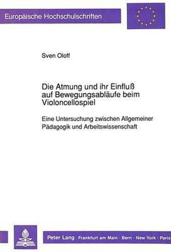 Cover image for Die Atmung Und Ihr Einfluss Auf Bewegungsablaeufe Beim Violoncellospiel: Eine Untersuchung Zwischen Allgemeiner Paedagogik Und Arbeitswissenschaft