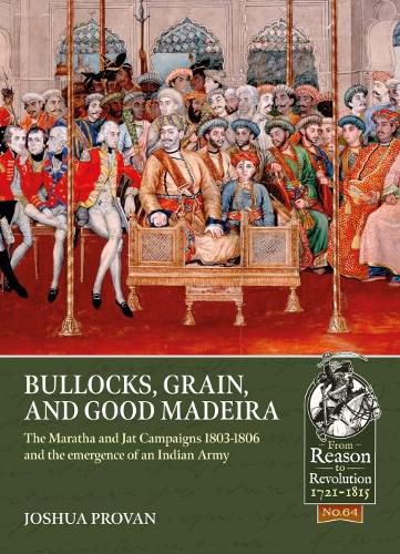 Cover image for Bullocks, Grain, and Good Madeira: The Maratha and Jat Campaigns, 1803-1806 and the Emergence of an Indian Army