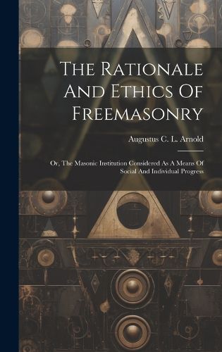 Cover image for The Rationale And Ethics Of Freemasonry