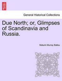 Cover image for Due North; Or, Glimpses of Scandinavia and Russia.