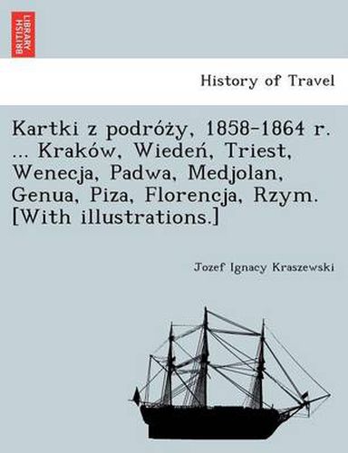 Cover image for Kartki z podro&#769;z&#775;y, 1858-1864 r. ... Krako&#769;w, Wieden&#769;, Triest, Wenecja, Padwa, Medjolan, Genua, Piza, Florencja, Rzym. [With illustrations.]