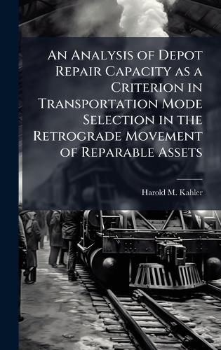 Cover image for An Analysis of Depot Repair Capacity as a Criterion in Transportation Mode Selection in the Retrograde Movement of Reparable Assets
