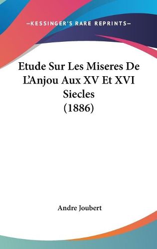 Etude Sur Les Miseres de L'Anjou Aux XV Et XVI Siecles (1886)