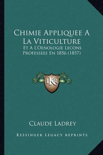 Chimie Appliquee a la Viticulture: Et A L'Oenologie Lecons Professees En 1856 (1857)