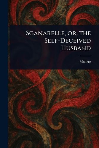 Cover image for Sganarelle, or, the Self-Deceived Husband