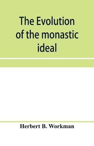 The evolution of the monastic ideal from the earliest times down to the coming of the friars