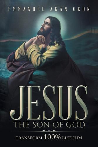 Cover image for Jesus the Son of God: Transform 100% Like Him