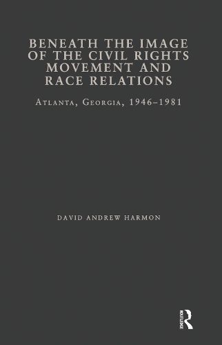 Cover image for Beneath the Image of the Civil Rights Movement and Race Relations: Atlanta, Georgia, 1946-1981