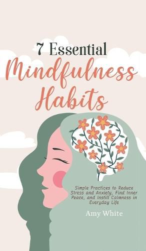 7 Essential Mindfulness Habits: Simple Practices to Reduce Stress and Anxiety, Find Inner Peace and Instill Calmness in Everyday Life