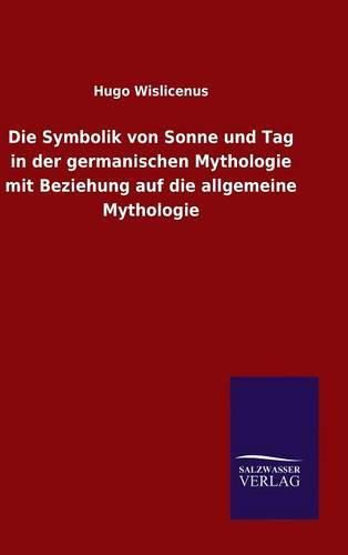 Cover image for Die Symbolik von Sonne und Tag in der germanischen Mythologie mit Beziehung auf die allgemeine Mythologie