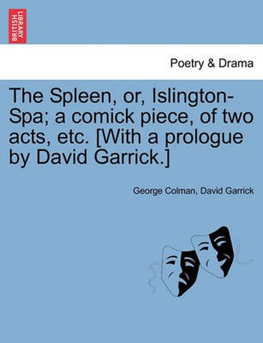 Cover image for The Spleen, Or, Islington-Spa; A Comick Piece, of Two Acts, Etc. [with a Prologue by David Garrick.]