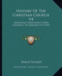 Cover image for History of the Christian Church V4: Mediaeval Christianity, from Gregory I to Gregory VII (1910)