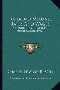 Cover image for Railroad Melons, Rates and Wages: A Handbook of Railroad Information (1922)