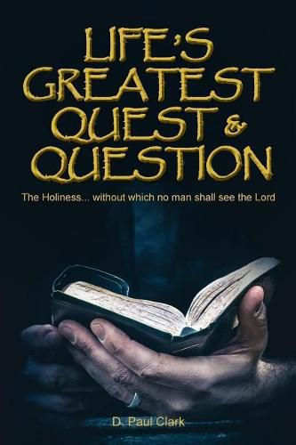 Life's Greatest Quest and Question: Holiness... without which no man shall see the Lord