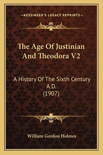 The Age of Justinian and Theodora V2: A History of the Sixth Century A.D. (1907)