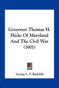 Cover image for Governor Thomas H. Hicks of Maryland and the Civil War (1901)