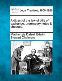 Cover image for A Digest of the Law of Bills of Exchange, Promissory Notes & Cheques.