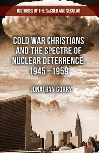 Cover image for Cold War Christians and the Spectre of Nuclear Deterrence, 1945-1959