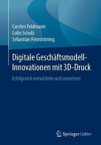 Cover image for Digitale Geschaftsmodell-Innovationen Mit 3d-Druck: Erfolgreich Entwickeln Und Umsetzen