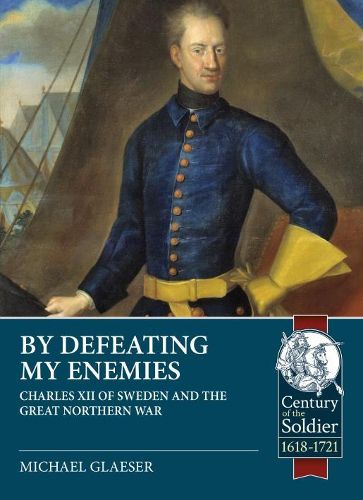 Cover image for By Defeating My Enemies: Charles XII of Sweden and the Great Northern War