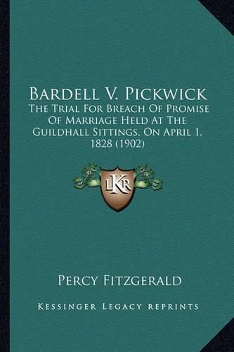 Bardell V. Pickwick: The Trial for Breach of Promise of Marriage Held at the Guildhall Sittings, on April 1, 1828 (1902)