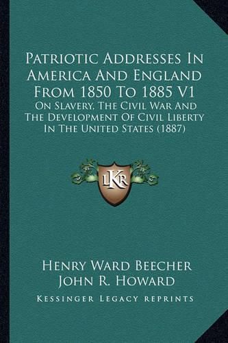 Cover image for Patriotic Addresses in America and England from 1850 to 1885 V1: On Slavery, the Civil War and the Development of Civil Liberty in the United States (1887)