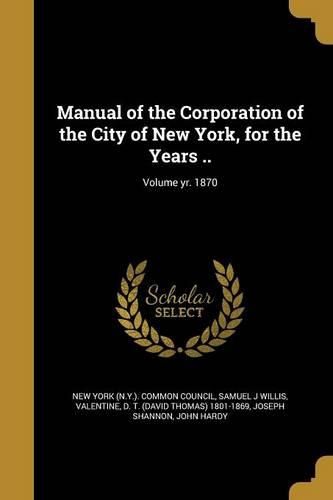 Cover image for Manual of the Corporation of the City of New York, for the Years ..; Volume yr. 1870