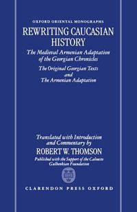 Cover image for Rewriting Caucasian History: The Medieval Armenian Adaptation of the Georgian Chronicles - The Original Georgian Texts and the Armenian Adaptation