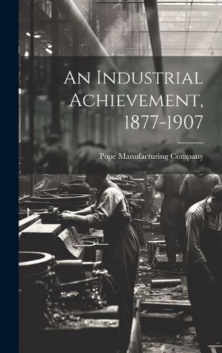 Cover image for An Industrial Achievement, 1877-1907