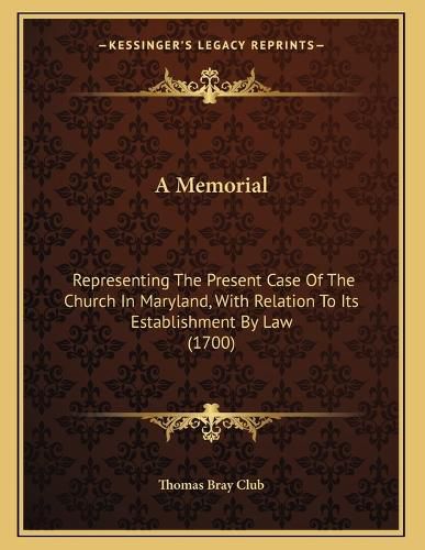 Cover image for A Memorial: Representing the Present Case of the Church in Maryland, with Relation to Its Establishment by Law (1700)