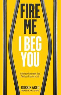 Cover image for Fire Me I Beg You: Quit Your Miserable Job (Without Risking it All)