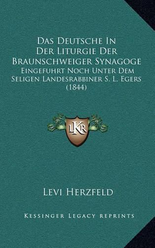 Das Deutsche in Der Liturgie Der Braunschweiger Synagoge: Eingefuhrt Noch Unter Dem Seligen Landesrabbiner S. L. Egers (1844)