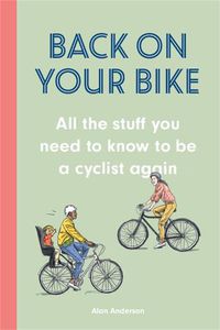Cover image for Back on Your Bike: All the Stuff You Need to Know to be a Cyclist Again
