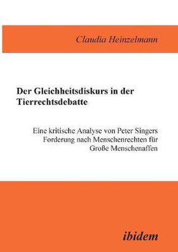 Cover image for Der Gleichheitsdiskurs in der Tierrechtsdebatte. Eine kritische Analyse von Peter Singers Forderung nach Menschenrechten f r Grosse Menschenaffen