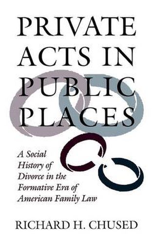 Cover image for Private Acts in Public Places: A Social History of Divorce in the Formative Era of American Family Law