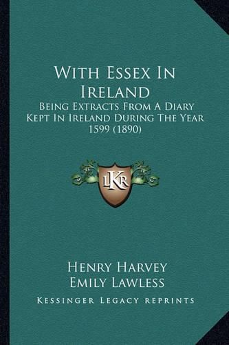 Cover image for With Essex in Ireland: Being Extracts from a Diary Kept in Ireland During the Year 1599 (1890)