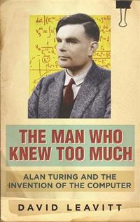 Cover image for The Man Who Knew Too Much: Alan Turing and the invention of computers