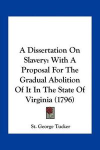 Cover image for A Dissertation on Slavery: With a Proposal for the Gradual Abolition of It in the State of Virginia (1796)