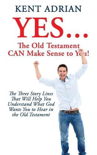Cover image for YES...The Old Testament CAN Make Sense to You!: The Three Story Lines That Will Help You Understand What God Wants You to Hear in the Old Testament