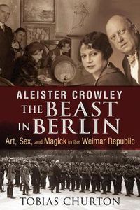 Cover image for Aleister Crowley: The Beast in Berlin: Art, Sex, and Magick in the Weimar Republic