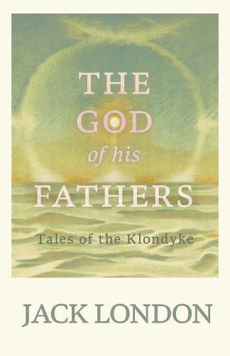 Cover image for The God of his Fathers: Tales of the Klondyke