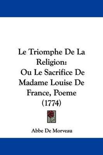 Cover image for Le Triomphe De La Religion: Ou Le Sacrifice De Madame Louise De France, Poeme (1774)