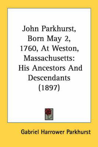 John Parkhurst, Born May 2, 1760, at Weston, Massachusetts: His Ancestors and Descendants (1897)