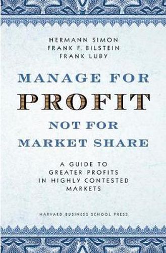 Cover image for Manage For Profit, Not For Market Share: A Guide to Greater Profits In Highly Contested Markets