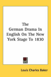 Cover image for The German Drama in English on the New York Stage to 1830