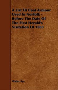 Cover image for A List of Coat Armour Used in Norfolk - Before the Date of the First Herald's Visitation of 1563