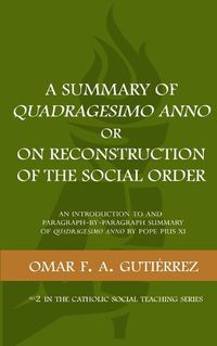 Cover image for A Summary of Quadragesimo Anno or On Reconstruction of the Social Order: An Introduction to and Paragraph-by-Paragraph Summary of Quadragesimo Anno by Pope Pius XI