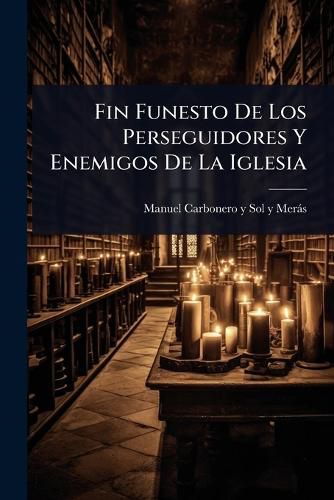 Fin Funesto De Los Perseguidores Y Enemigos De La Iglesia ...