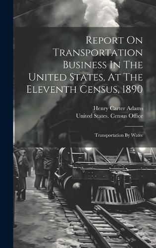 Cover image for Report On Transportation Business In The United States, At The Eleventh Census, 1890